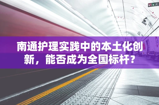 南通护理实践中的本土化创新，能否成为全国标杆？