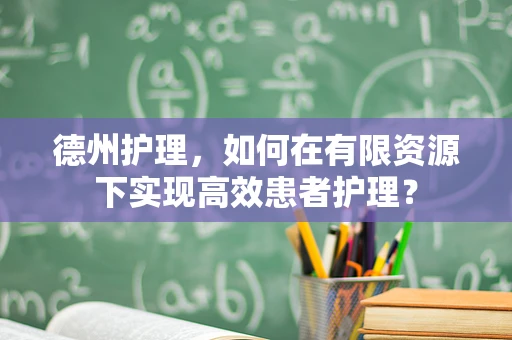 德州护理，如何在有限资源下实现高效患者护理？