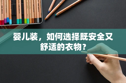 婴儿装，如何选择既安全又舒适的衣物？