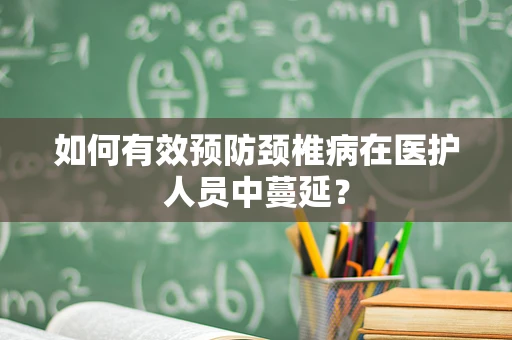 如何有效预防颈椎病在医护人员中蔓延？