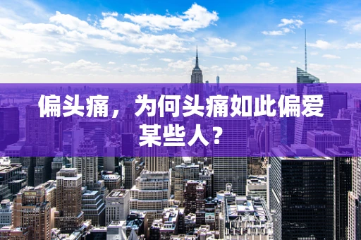 偏头痛，为何头痛如此偏爱某些人？