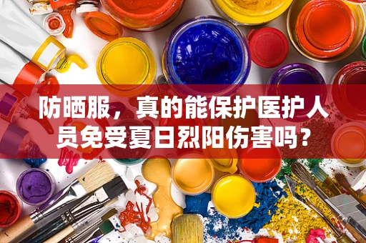 防晒服，真的能保护医护人员免受夏日烈阳伤害吗？