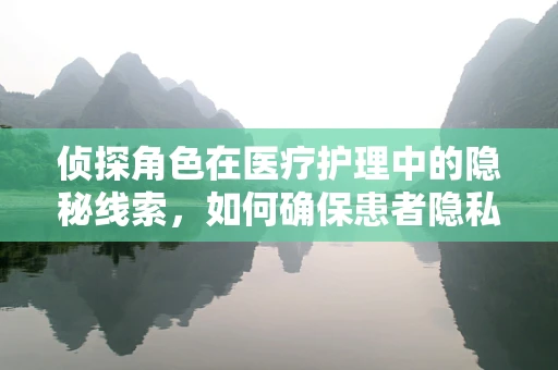 侦探角色在医疗护理中的隐秘线索，如何确保患者隐私安全？