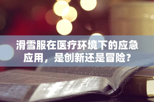 滑雪服在医疗环境下的应急应用，是创新还是冒险？