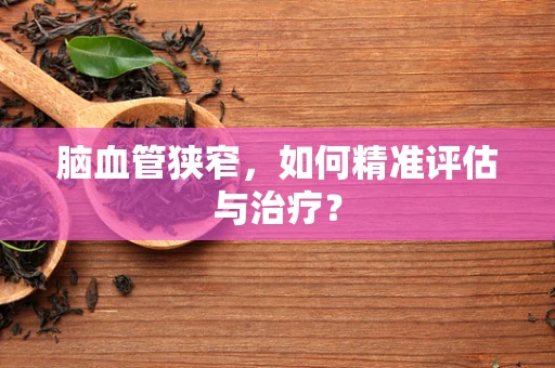 脑血管狭窄，如何精准评估与治疗？