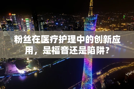 粉丝在医疗护理中的创新应用，是福音还是陷阱？