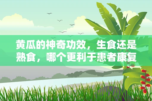 黄瓜的神奇功效，生食还是熟食，哪个更利于患者康复？