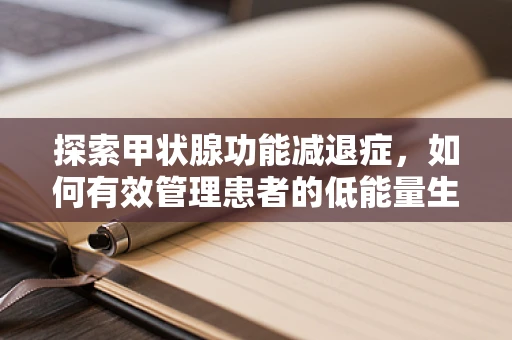 探索甲状腺功能减退症，如何有效管理患者的低能量生活？