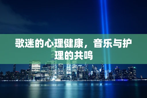 歌迷的心理健康，音乐与护理的共鸣