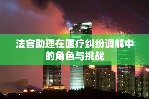 法官助理在医疗纠纷调解中的角色与挑战