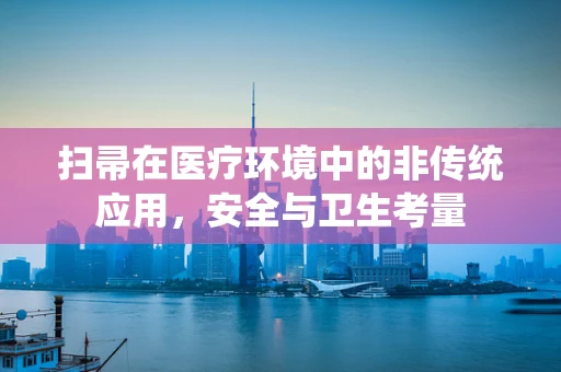 扫帚在医疗环境中的非传统应用，安全与卫生考量