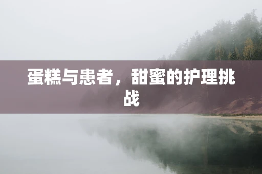 蛋糕与患者，甜蜜的护理挑战