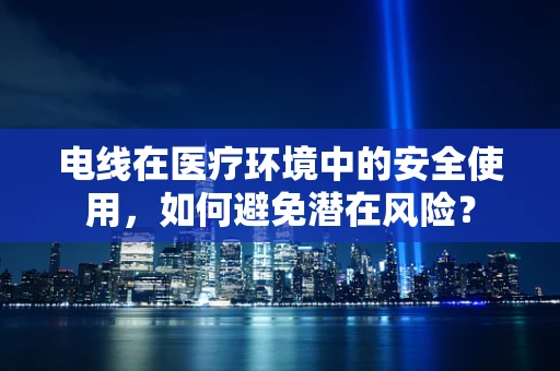 电线在医疗环境中的安全使用，如何避免潜在风险？