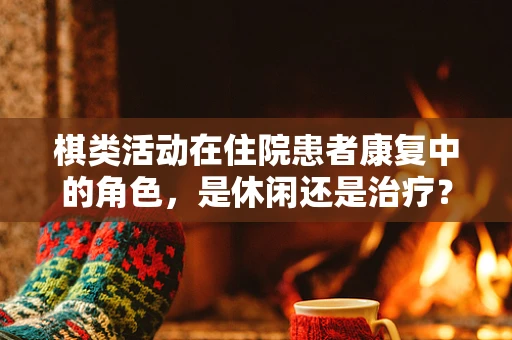 棋类活动在住院患者康复中的角色，是休闲还是治疗？