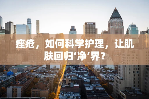 痤疮，如何科学护理，让肌肤回归‘净’界？