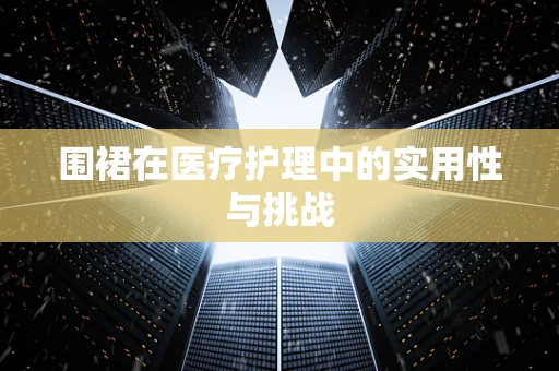 围裙在医疗护理中的实用性与挑战