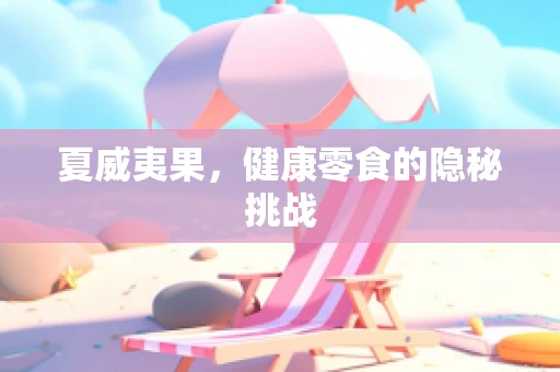 夏威夷果，健康零食的隐秘挑战
