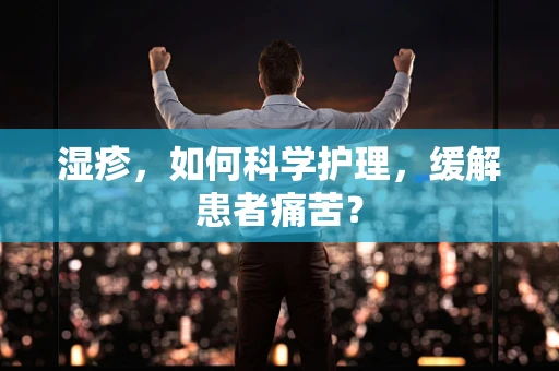 湿疹，如何科学护理，缓解患者痛苦？