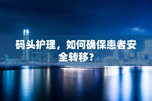 码头护理，如何确保患者安全转移？