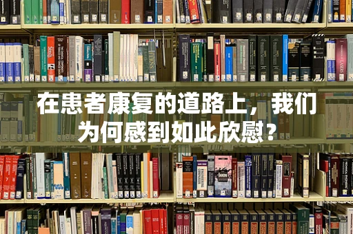 在患者康复的道路上，我们为何感到如此欣慰？
