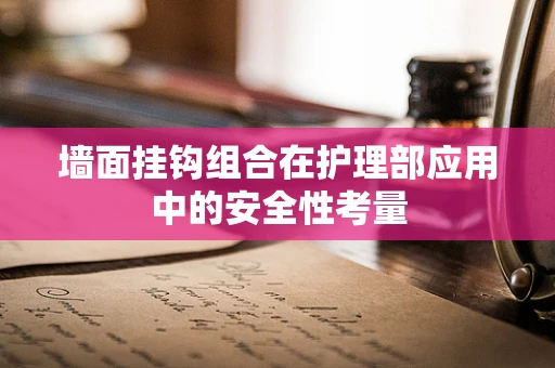 墙面挂钩组合在护理部应用中的安全性考量