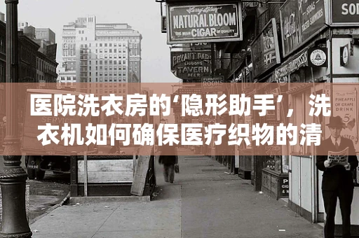 医院洗衣房的‘隐形助手’，洗衣机如何确保医疗织物的清洁与安全？
