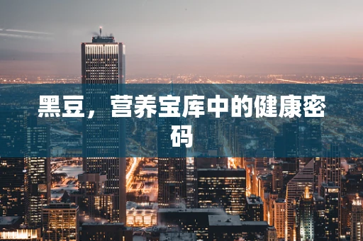 黑豆，营养宝库中的健康密码