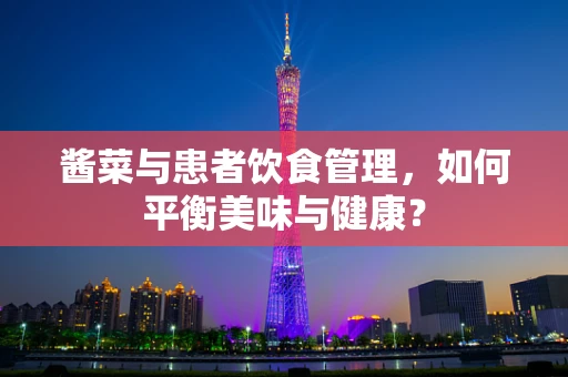 酱菜与患者饮食管理，如何平衡美味与健康？