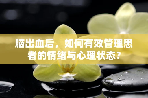 脑出血后，如何有效管理患者的情绪与心理状态？
