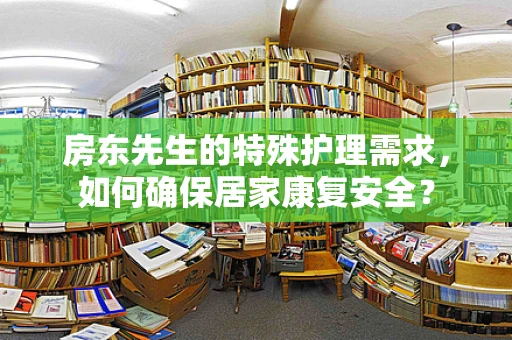 房东先生的特殊护理需求，如何确保居家康复安全？