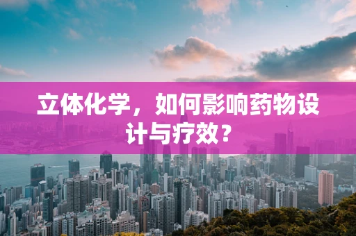 立体化学，如何影响药物设计与疗效？