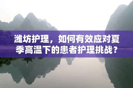 潍坊护理，如何有效应对夏季高温下的患者护理挑战？