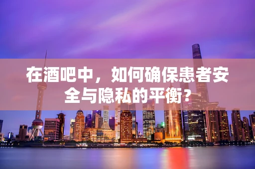 在酒吧中，如何确保患者安全与隐私的平衡？