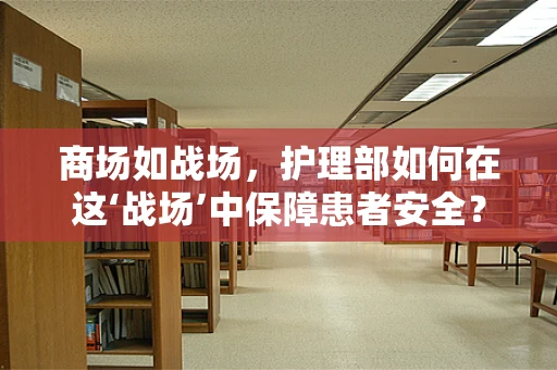 商场如战场，护理部如何在这‘战场’中保障患者安全？
