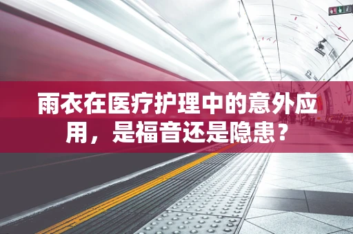 雨衣在医疗护理中的意外应用，是福音还是隐患？