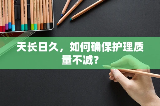 天长日久，如何确保护理质量不减？