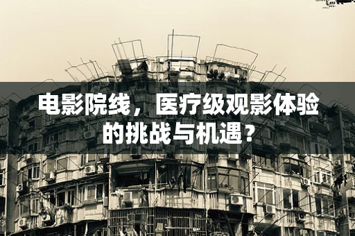 电影院线，医疗级观影体验的挑战与机遇？