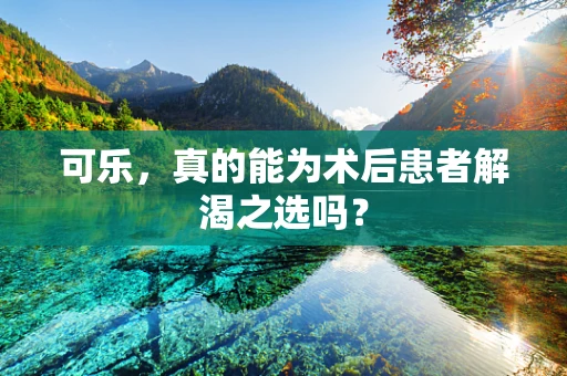可乐，真的能为术后患者解渴之选吗？