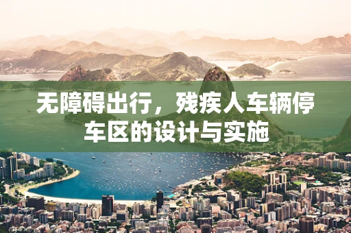 无障碍出行，残疾人车辆停车区的设计与实施