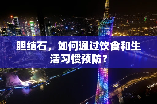 胆结石，如何通过饮食和生活习惯预防？