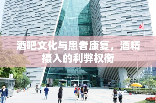酒吧文化与患者康复，酒精摄入的利弊权衡
