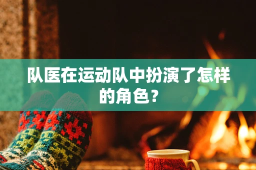 队医在运动队中扮演了怎样的角色？