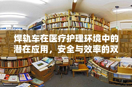 焊轨车在医疗护理环境中的潜在应用，安全与效率的双重考量