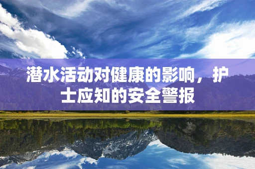 潜水活动对健康的影响，护士应知的安全警报