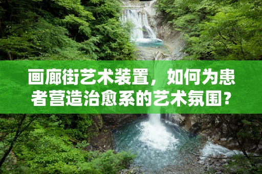 画廊街艺术装置，如何为患者营造治愈系的艺术氛围？