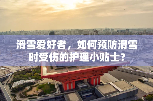 滑雪爱好者，如何预防滑雪时受伤的护理小贴士？