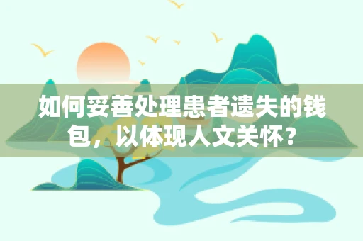 如何妥善处理患者遗失的钱包，以体现人文关怀？
