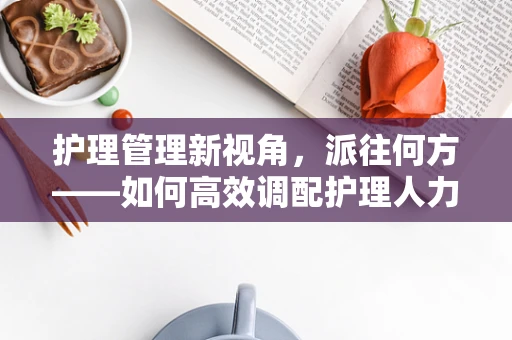 护理管理新视角，派往何方——如何高效调配护理人力资源？