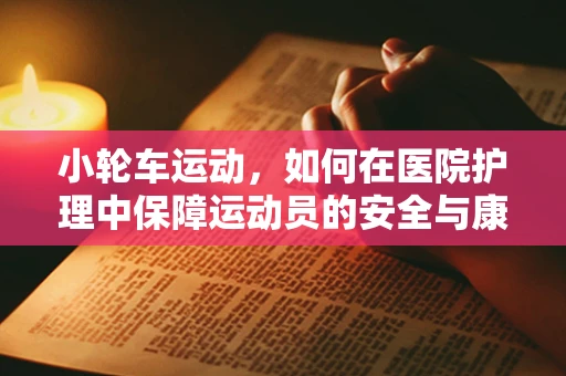 小轮车运动，如何在医院护理中保障运动员的安全与康复？