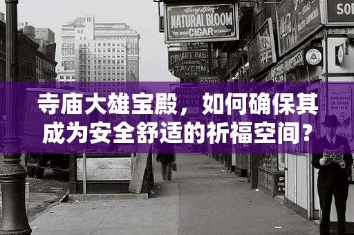 寺庙大雄宝殿，如何确保其成为安全舒适的祈福空间？